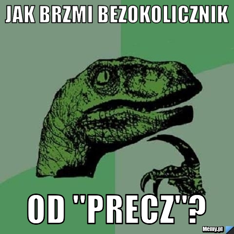 bezokolicznik, precz, brzmi